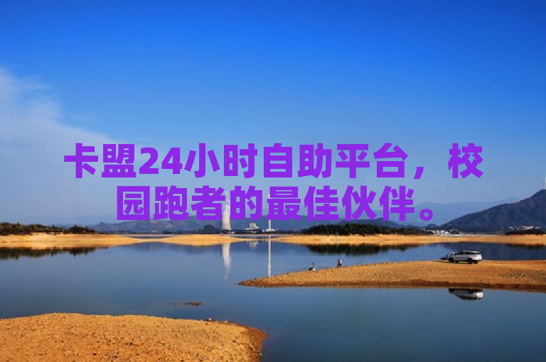 卡盟24小时自助平台，校园跑者的最佳伙伴。