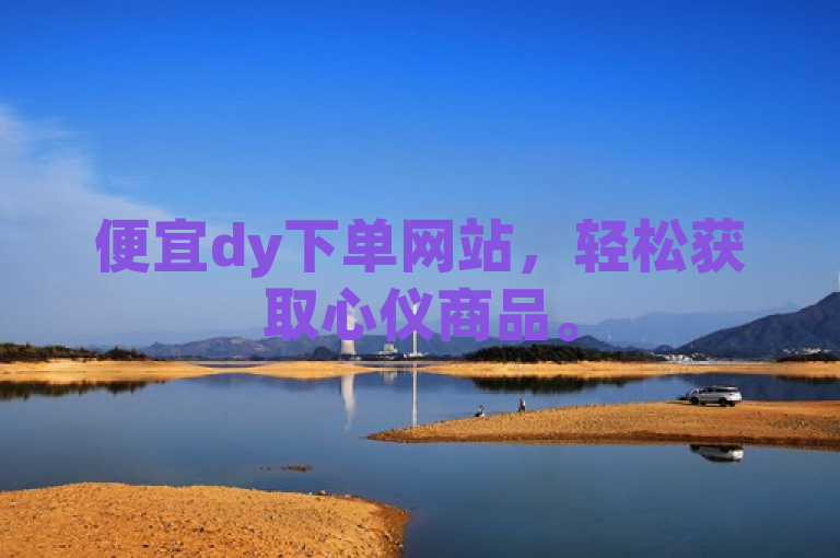便宜dy下单网站，轻松获取心仪商品。