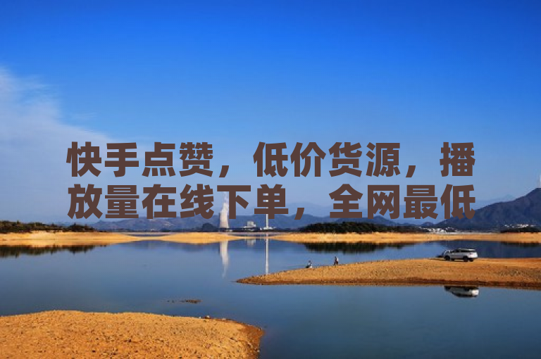 快手点赞，低价货源，播放量在线下单，全网最低价科技刷钻卡盟。
