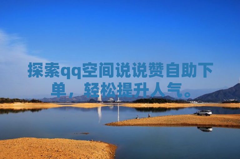 探索qq空间说说赞自助下单，轻松提升人气。