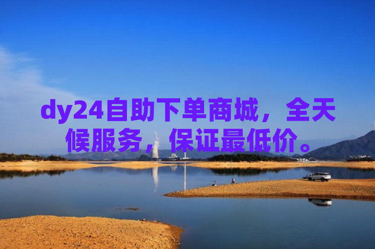 dy24自助下单商城，全天候服务，保证最低价。