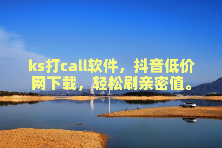 ks打call软件，抖音低价网下载，轻松刷亲密值。