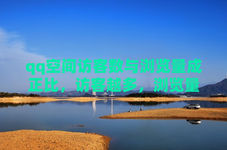 qq空间访客数与浏览量成正比，访客越多，浏览量也相应增加。