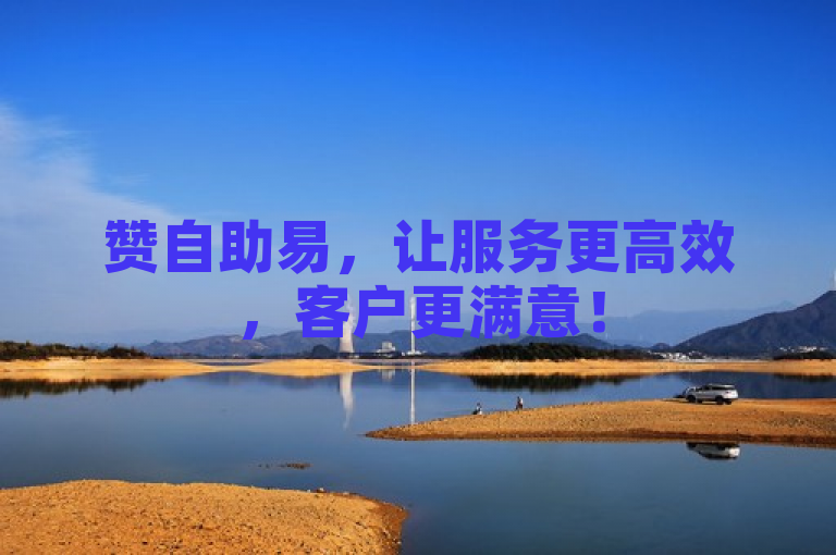赞自助易，让服务更高效，客户更满意！