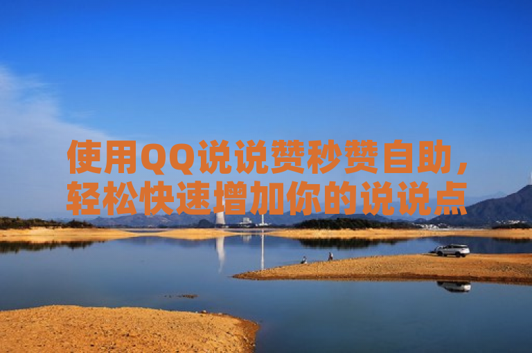 使用QQ说说赞秒赞自助，轻松快速增加你的说说点赞数。