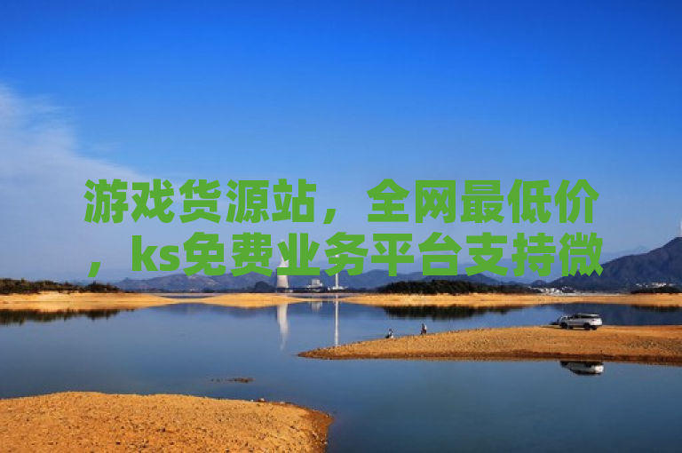 游戏货源站，全网最低价，ks免费业务平台支持微信支付。