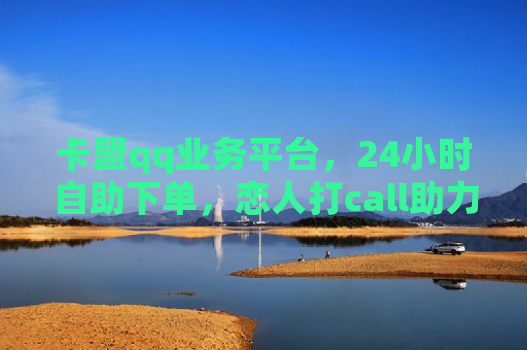 卡盟qq业务平台，24小时自助下单，恋人打call助力刷访客量。