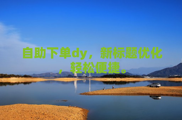 自助下单dy，新标题优化，轻松便捷。