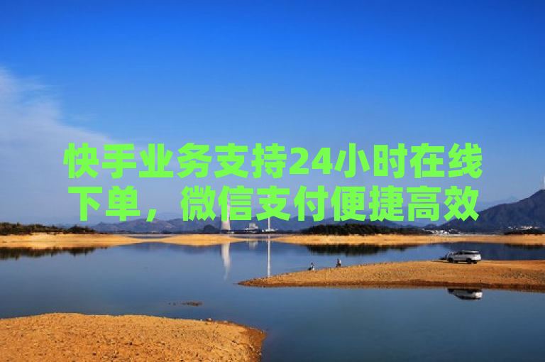 快手业务支持24小时在线下单，微信支付便捷高效。