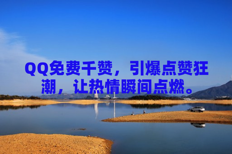 QQ免费千赞，引爆点赞狂潮，让热情瞬间点燃。