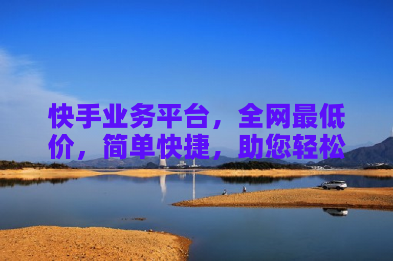 快手业务平台，全网最低价，简单快捷，助您轻松开展业务。