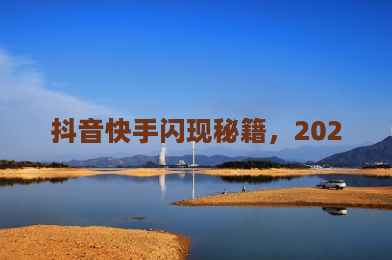 抖音快手闪现秘籍，2025年必备技能，助你成为短视频达人！