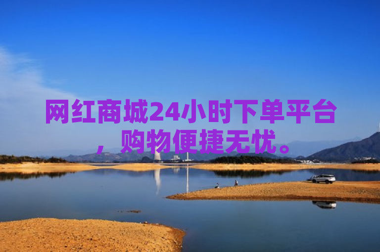 网红商城24小时下单平台，购物便捷无忧。