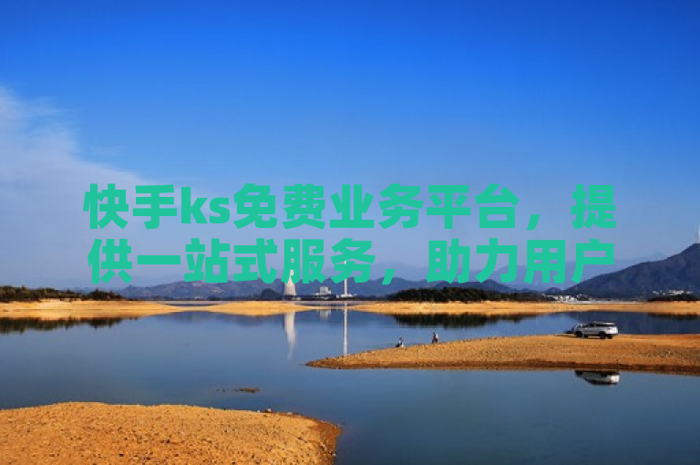 快手ks免费业务平台，提供一站式服务，助力用户轻松实现梦想。