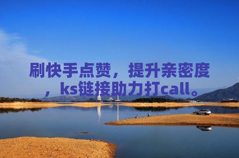 刷快手点赞，提升亲密度，ks链接助力打call。