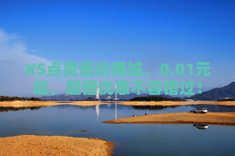 KS点赞低价商城，0.01元起，超值优惠不容错过！