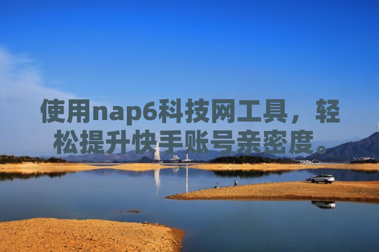使用nap6科技网工具，轻松提升快手账号亲密度。