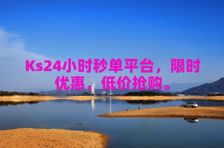Ks24小时秒单平台，限时优惠，低价抢购。