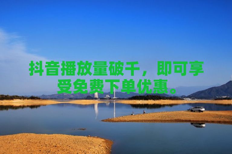 抖音播放量破千，即可享受免费下单优惠。