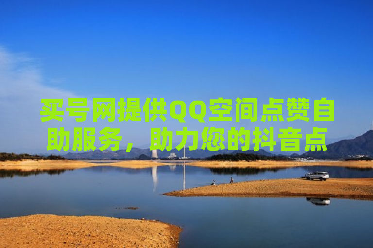买号网提供QQ空间点赞自助服务，助力您的抖音点赞自助平台。