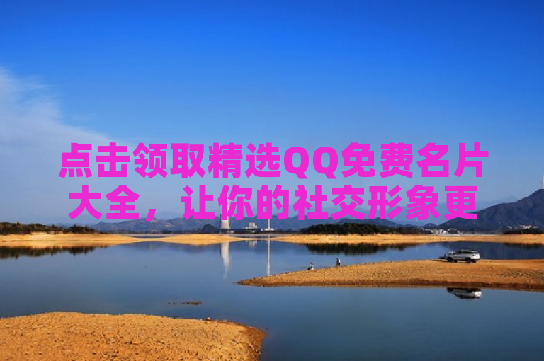 点击领取精选QQ免费名片大全，让你的社交形象更加出色！