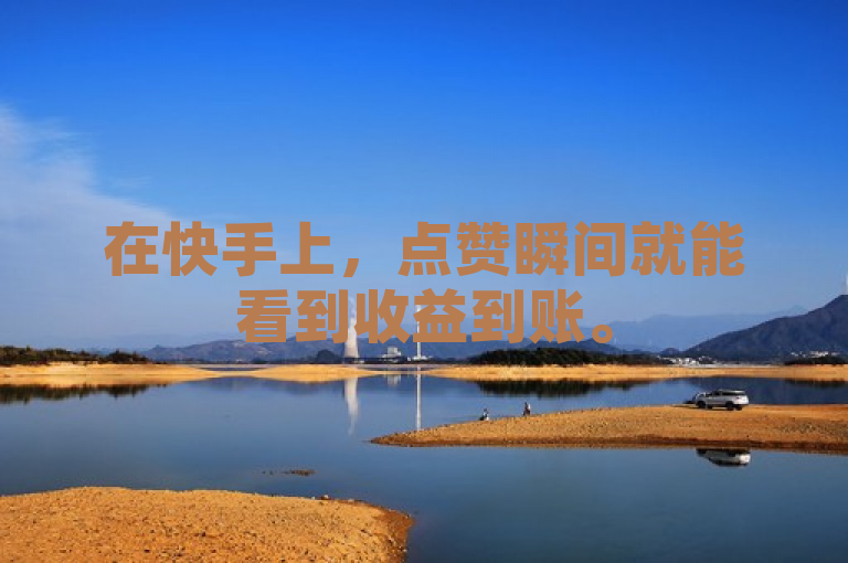 在快手上，点赞瞬间就能看到收益到账。