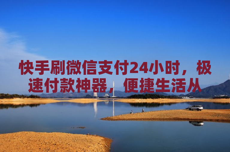 快手刷微信支付24小时，极速付款神器，便捷生活从此开始。