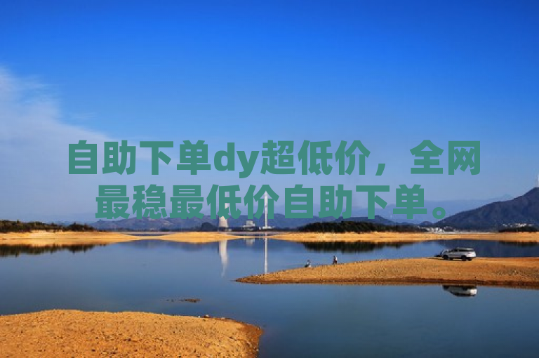 自助下单dy超低价，全网最稳最低价自助下单。