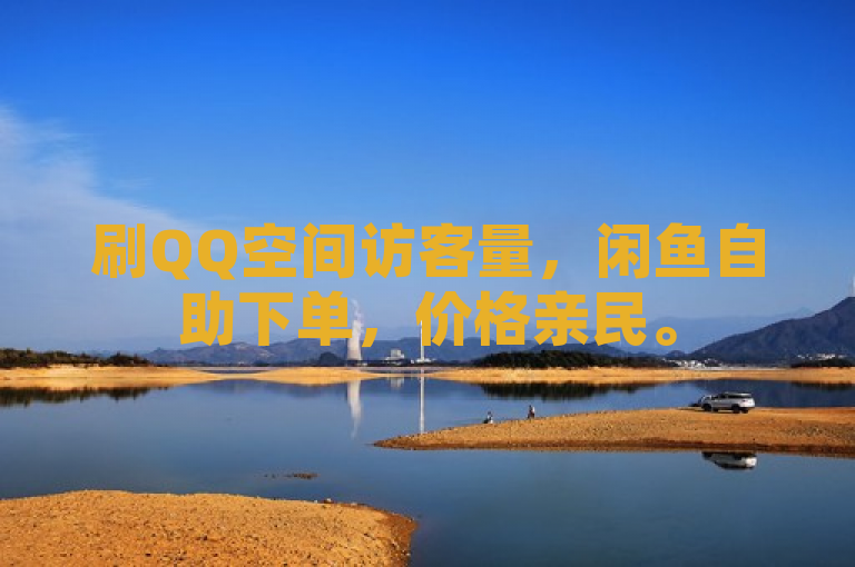 刷QQ空间访客量，闲鱼自助下单，价格亲民。