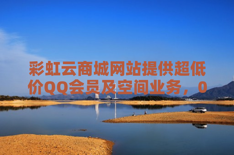 彩虹云商城网站提供超低价QQ会员及空间业务，0.3元可购万粉。