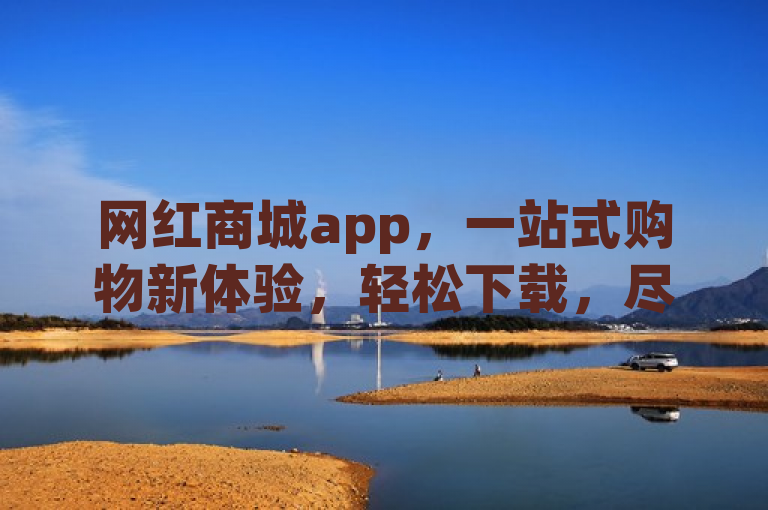 网红商城app，一站式购物新体验，轻松下载，尽享潮流生活。