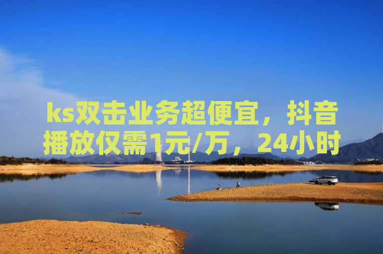 ks双击业务超便宜，抖音播放仅需1元/万，24小时下单最划算。