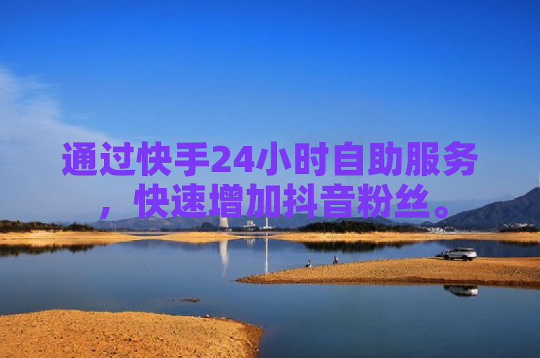 通过快手24小时自助服务，快速增加抖音粉丝。