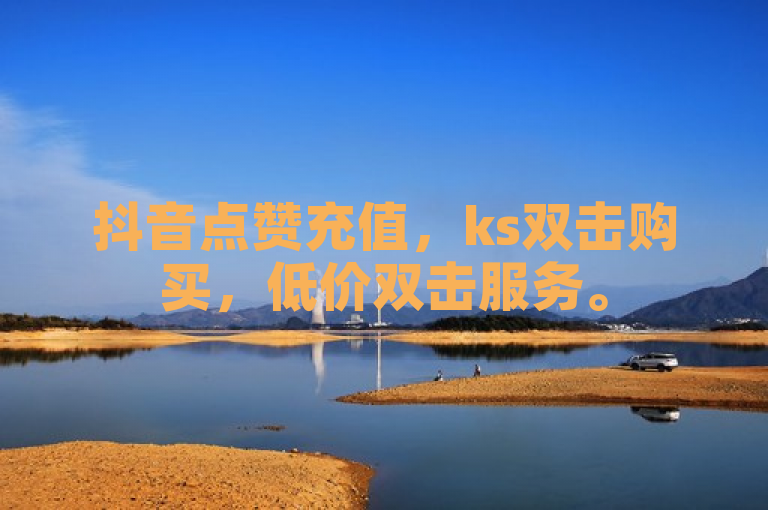 抖音点赞充值，ks双击购买，低价双击服务。