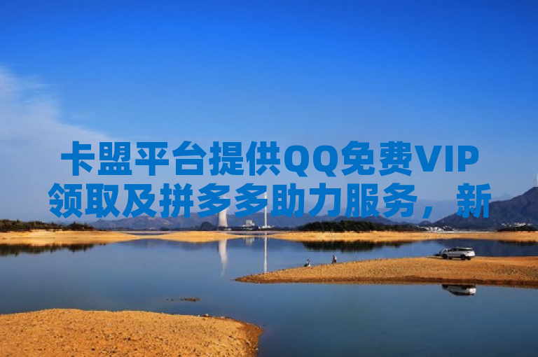 卡盟平台提供QQ免费VIP领取及拼多多助力服务，新人专享优惠。