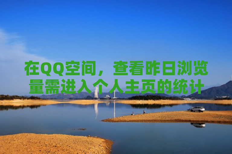 在QQ空间，查看昨日浏览量需进入个人主页的统计功能。