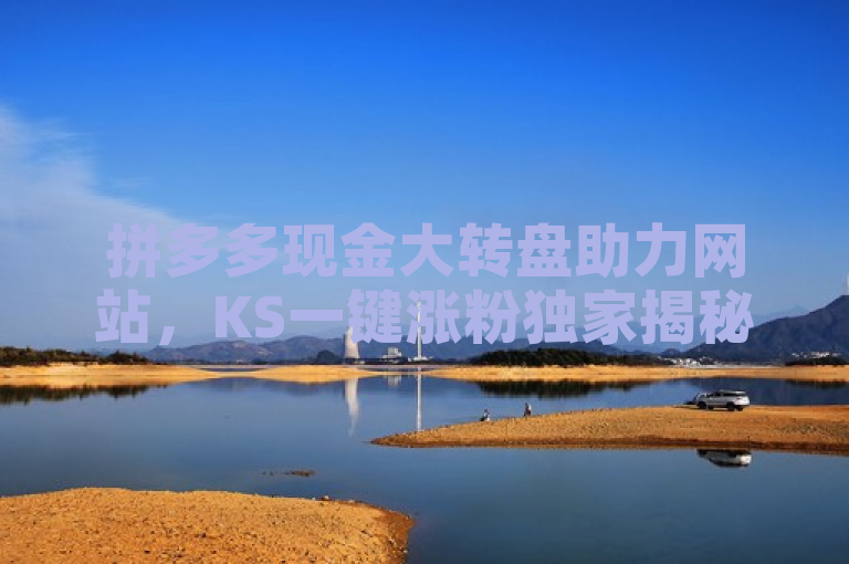拼多多现金大转盘助力网站，KS一键涨粉独家揭秘。
