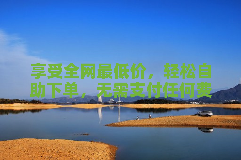 享受全网最低价，轻松自助下单，无需支付任何费用。