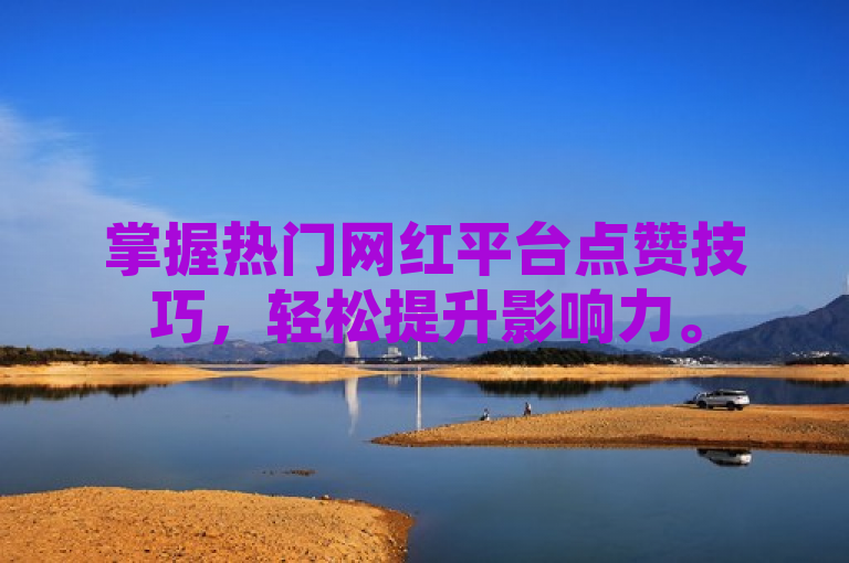 掌握热门网红平台点赞技巧，轻松提升影响力。