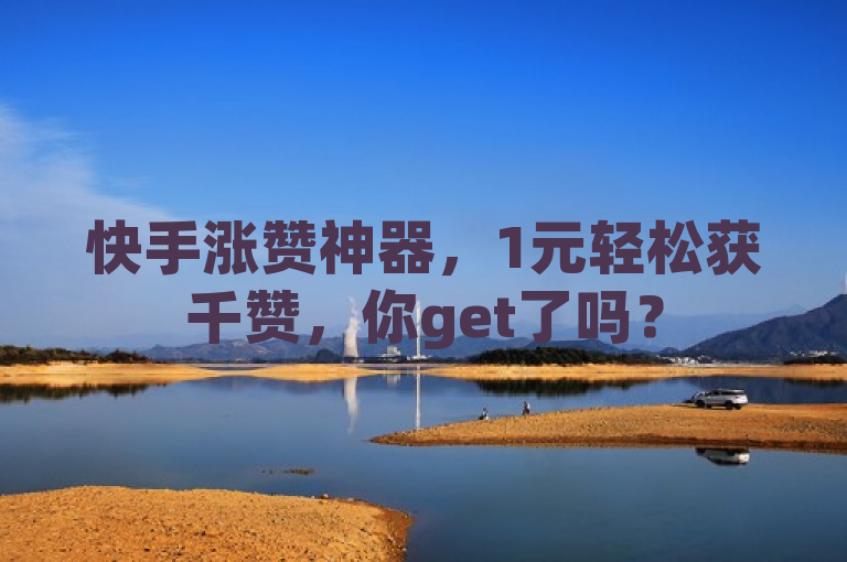 快手涨赞神器，1元轻松获千赞，你get了吗？