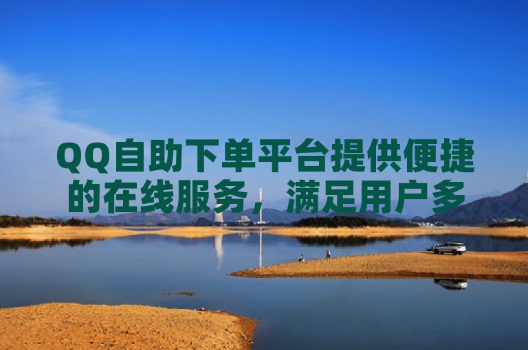 QQ自助下单平台提供便捷的在线服务，满足用户多样化需求。