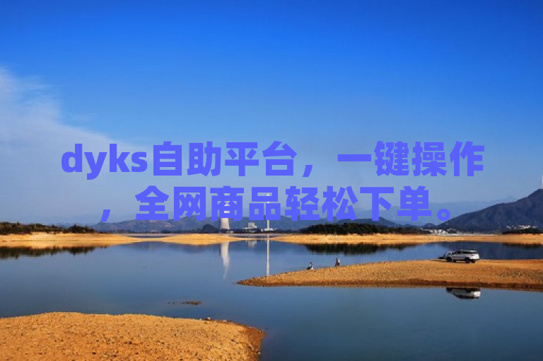 dyks自助平台，一键操作，全网商品轻松下单。