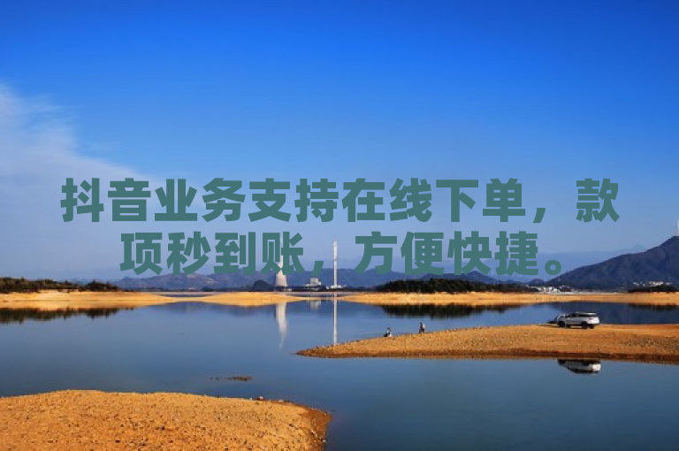 抖音业务支持在线下单，款项秒到账，方便快捷。