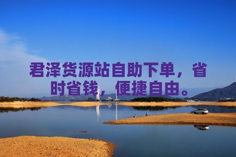 君泽货源站自助下单，省时省钱，便捷自由。