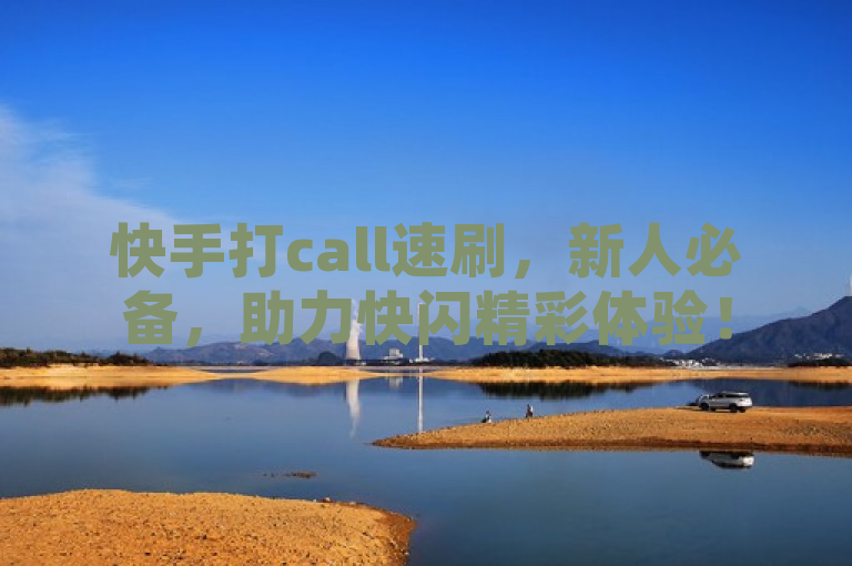 快手打call速刷，新人必备，助力快闪精彩体验！