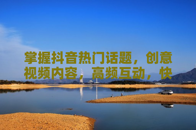 掌握抖音热门话题，创意视频内容，高频互动，快速涨粉1000。