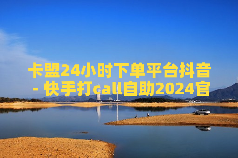 卡盟24小时下单平台抖音 - 快手打call自助2024官方紧急辟谣！
