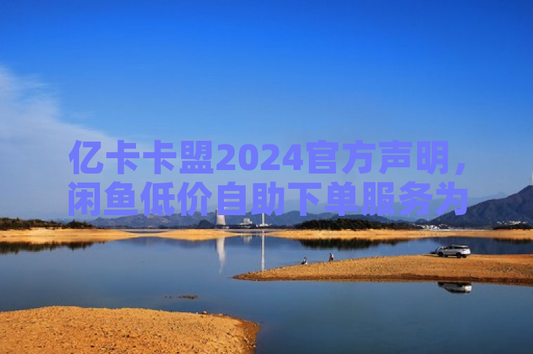 亿卡卡盟2024官方声明，闲鱼低价自助下单服务为虚假信息，请谨防上当受骗。