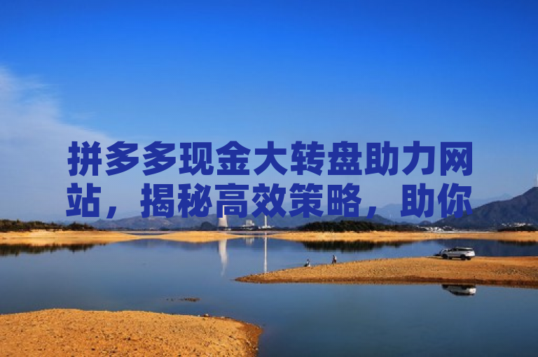 拼多多现金大转盘助力网站，揭秘高效策略，助你轻松赢取大奖！