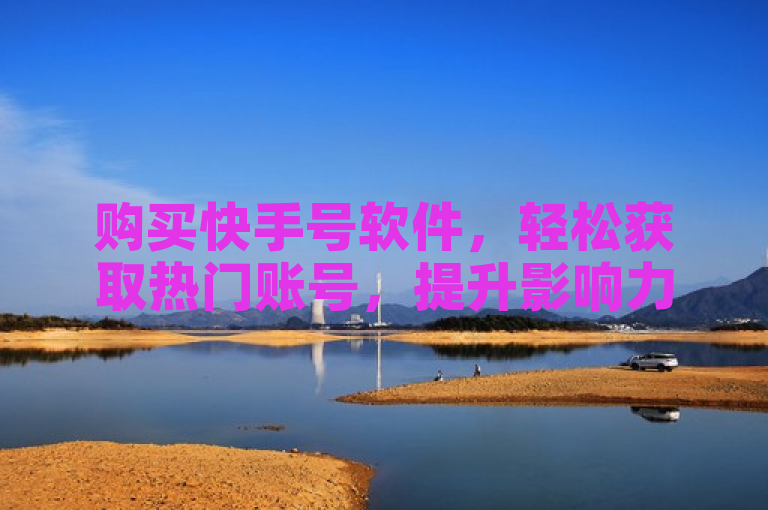 购买快手号软件，轻松获取热门账号，提升影响力。